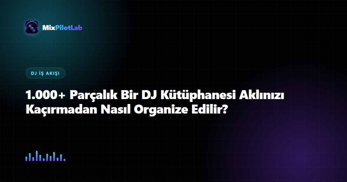 1.000+ Parçalık Bir DJ Kütüphanesi Aklınızı Kaçırmadan Nasıl Organize Edilir?